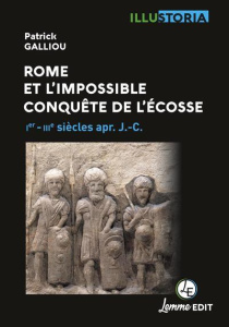 Rome et l'impossible conquête de l'Ecosse. 1er - IVe siècles apr. J.-C. - Galliou Patrick