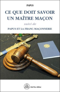 Ce que doit savoir un Maître Maçon. Suivi de Papus et la Franc-maçonnerie - PAPUS