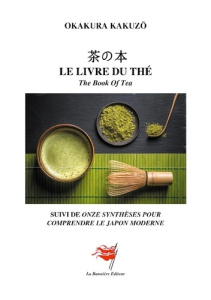 Le livre du thé. The Book Of Tea - Suivi de onze synthèses pour comprendre le Japon moderne - Okakura Kakuzô