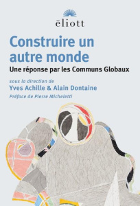 Construire un autre monde. Une réponse par les Communs Globaux - Achille Yves. Dontaine Alain