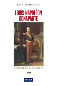 Louis-Napoléon Bonaparte. Histoire de Napoléon III Tome 1 - Villefranche Jacques-Melchior