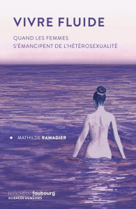 Vivre fluide. Quand les femmes s'émancipent de l'hétérosexualité - Ramadier Mathilde