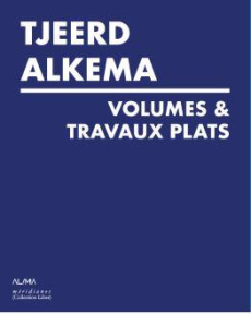 Tjeerd Alkema. Volumes & travaux plats, Edition bilingue français-anglais - Cantos Marie ; Latreille Emmanuel ; Marron-Wojewod
