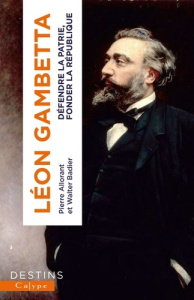 Léon Gambetta. Défendre la Patrie, fonder la République - Allorant Pierre ; Badier Walter