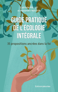 Pour vivre l'écologie intégrale. 32 propositions ancrées dans la foi - Pollet Gabrielle ; Masson Alexandre