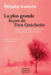 La plus grande leçon de Don Quichotte. L'ingénieux derviche Sidi Ahmed Ibn Engeli et le soldat Saave - Kucera Stepan ; Antolin Eurydice