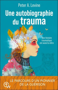 Une autobiographie du trauma. Mon histoire traumatique est aussi la vôtre - Levine Peter A.