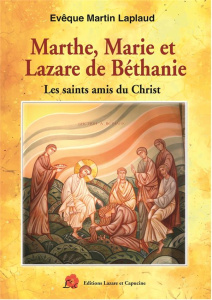 Marthe, Marie et Lazare de Béthanie. Les saints amis du Christ - Laplaud Martin