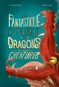 Le fantastique catalogue des dragons et autres créatures - Friess Etienne ; Kubler Laurence