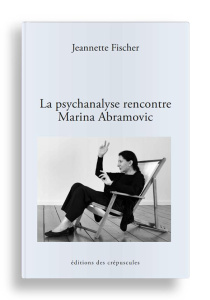 La psychanalyse rencontre Marina Abramovic - Fischer Jeannette ; Hunkeler Thomas