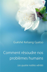 Comment résoudre nos problèmes humains. Les quatre nobles vérités, 5e édition - Gyatso Guéshé Kelsang