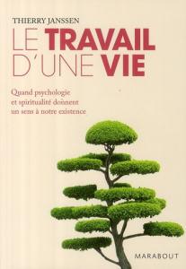 Le travail d'une vie / Quand psychologie et spiritualité donnent un sens à notre existence - Janssen Thierry
