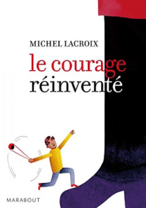 Le courage réinventé - Lacroix Michel