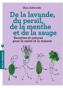 De la lavande, du persil, de la menthe et de la sauge. Des remèdes naturels et respectueux de l'envi - Zukowski Shea ; Merland Véronique