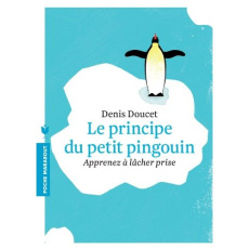 Le principe du petit pingouin. Apprenez à lâcher prise - Doucet Denis