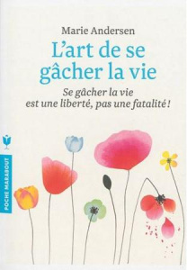 L'art de se gâcher la vie / Se gâcher la vie est une liberté, pas une fatalité ! - Andersen Marie