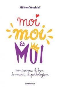 Moi moi et moi. Narcissisme : le bon, le mauvais, le pathologique - Vecchiali Hélène