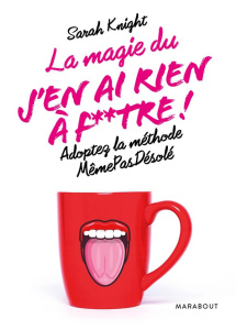 La magie du J'en ai rien à f**tre ! Adopter la méthode MêmePasDésolé - Knight Sarah ; Michel Luce