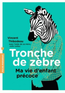 Tronche de zèbre. Ma vie d'enfant précoce - Thibodeau Vincent ; Leduc Julie