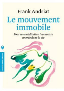 Le mouvement immobile. Pour une méditation humaniste ancrée dans la vie - Andriat Frank