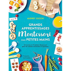 Grands apprentissages Montessori pour petites mains. 60 recettes et 70 ateliers Montessori pour des - Zucchi Audrey ; Mahut Sandra ; Moreno Lois