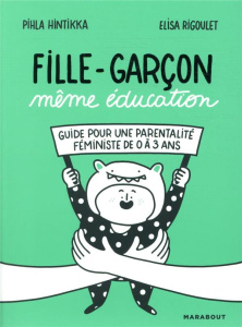 Fille-Garçon même éducation. Guide pour une parentalité féministe de 0 à 3 ans - Hintikka Pihla ; Rigoulet Elisa