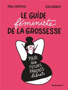 Le guide féministe de la grossesse - Hintikka Pihla ; Rigoulet Elisa