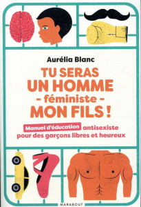 Tu seras un homme - féministe - mon fils ! Manuel d'éducation antisexiste pour des garçons libres et - Blanc Aurélia
