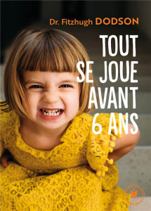 Tout se joue avant avant 6 ans. How to parent - Dodson Fitzhugh ; Geffray Yvon