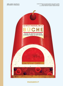 Le petit manuel de la bûche. Faire sa bûche masion comme chez le pâtissier - Dupuis Mélanie ; Javelle Pierre ; Varoutsikos Yann