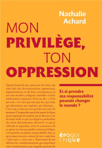 Mon privilège, ton oppression. Et si prendre ma responsabilité pouvait changer le monde ? - Achard Nathalie