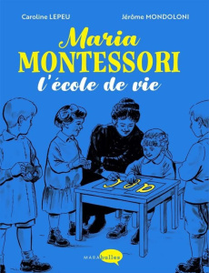 Maria Montessori. L'école de vie - Lepeu Caroline ; Mondolini Jérôme