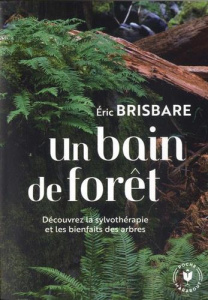 Un bain de forêt. Découvrez le pouvoir de la sylvothérapie - Brisbare Eric ; Fraisse Anne-Charlotte