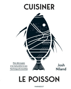 Cuisiner le poisson. Des découpes à la maturations à sec. Techniques & recettes - Niland Josh ; Palmer Rob ; Descamps Karine ; Pinto