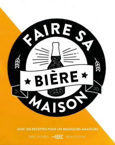 Faire sa bière maison. Passer maître dans l'art de brasser sa bière maison - Hughes Greg ; Bott Keith ; Casse-Castric Emmanuell