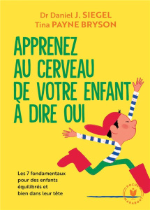 Apprenez au cerveau de votre enfant à dire oui. Les 7 fondamentaux pour des enfants équilibrés et bi - Siegel Daniel ; Payne Bryson Tina ; Wiart Yvane
