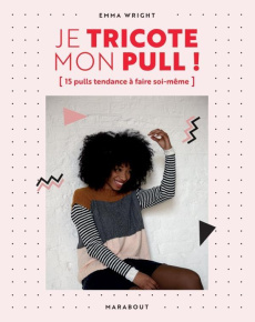 Je tricote mon pull ! 15 pulls tendance à faire soi-même - Wright Emma ; Levaux Anne-Claire ; Lightbody Kim