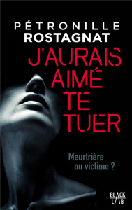 J'aurais aimé te tuer - Rostagnat Pétronille