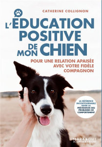 L'éducation positive de mon chien. Pour une relation apaisée avec votre fidèle compagnon - Collignon Catherine ; Harry Natacha ; Travers Fabi