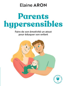 Parents hypersensibles. Faire de son émotivité un atout pour éduquer son enfant - Aron Elaine ; Noyart Paule