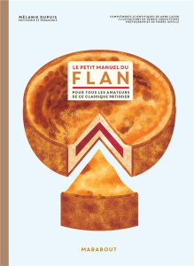 Le petit manuel du flan. Pour tous les amateurs de ce classique pâtissier - Dupuis Mélanie ; Varoutsikos Yannis ; Javelle Pier