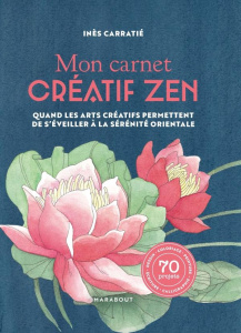 Mon carnet créatif zen. Quand les arts créatifs permettent de s'éveiller à la sérénité orientale - Carratié Inès
