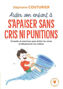 Aider son enfant à s'apaiser sans cris ni punitions - Couturier Stéphanie ; Benoît Camille