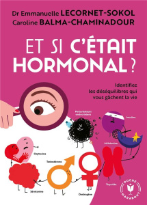 Et si c'était hormonal ? Identifiez les déséquilibres qui vous gâchent la vie - Lecornet-Sokol Emmanuelle ; Balma-Chaminadour Caro
