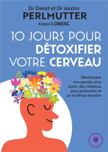 10 jours pour détoxifier votre cerveau. Développer une pensée plus claire, des relations plus profon - Perlmutter David ; Perlmutter Austin ; Loberg Kris