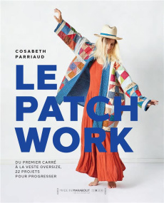 Le patchwork. Du premier carré à la veste oversize, 22 projets pour progresser - Parriaud Cosabeth ; Jamet Corinne