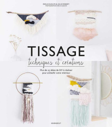 Tissage : techniques et créations. Plus de 25 idées de DIY à réaliser pour embellir votre intérieur - Guelpa Emilie ; Robert Julie
