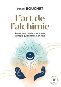 L'art de l'alchimie. Exercices et rituels pour libérer la magie qui sommeille en vous - Bouchet Pascal