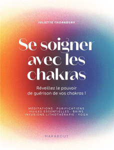 Se réparer avec les chakras. Méditations, purifications, huiles essentielles, bains, infusions, lith - Thornbury Juliette