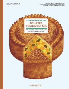 Le petit manuel des tourtes, friands & cie. Faire ses pâtisseries salées maison comme un chef - Dupuis Mélanie ; Javelle Pierre ; Cazor Anne ; Var